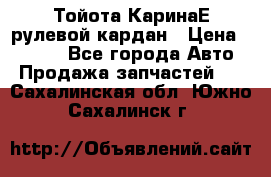 Тойота КаринаЕ рулевой кардан › Цена ­ 2 000 - Все города Авто » Продажа запчастей   . Сахалинская обл.,Южно-Сахалинск г.